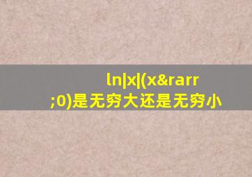 ln|x|(x→0)是无穷大还是无穷小